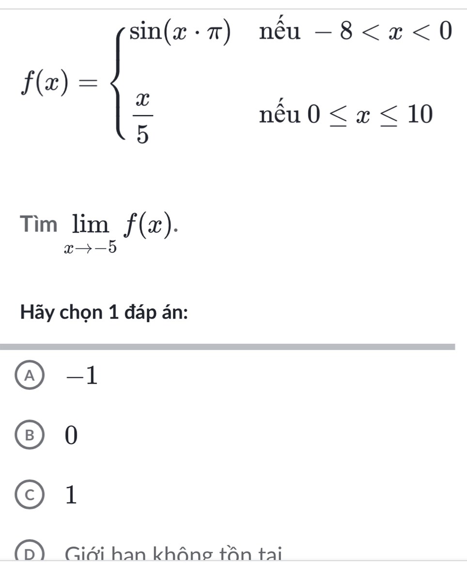 f(x)=beginarrayl sin (x· π )ne^(frac x)3(n0≤ x≤ 10endarray
Timlimlimits _xto -5f(x). 
Hãy chọn 1 đáp án:
A -1
B 0
c) 1
(D) Giới hạn không tồn tại