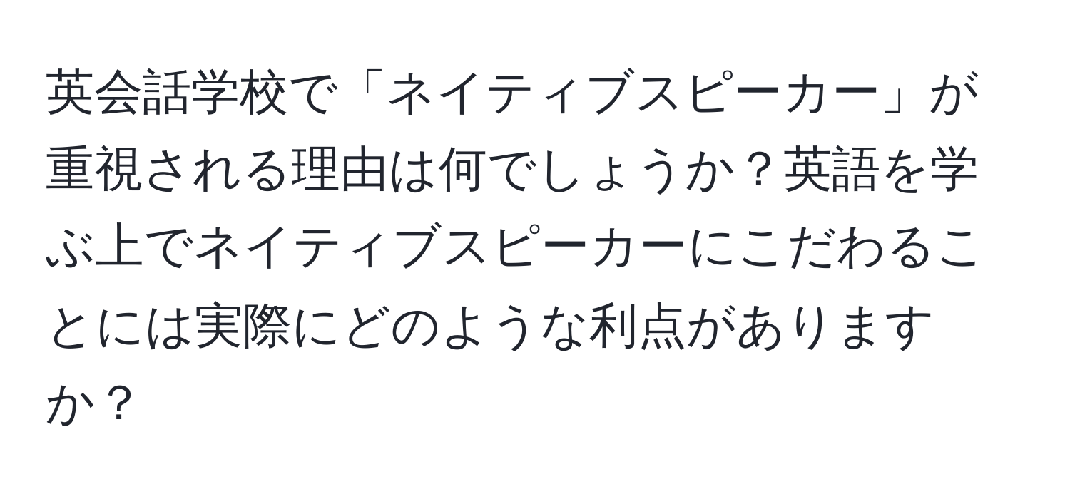 英会話学校で「ネイティブスピーカー」が重視される理由は何でしょうか？英語を学ぶ上でネイティブスピーカーにこだわることには実際にどのような利点がありますか？