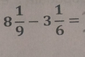 8 1/9 -3 1/6 =