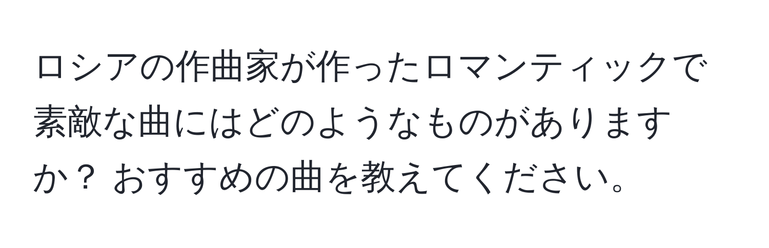 ロシアの作曲家が作ったロマンティックで素敵な曲にはどのようなものがありますか？ おすすめの曲を教えてください。