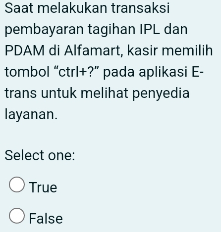 Saat melakukan transaksi
pembayaran tagihan IPL dan
PDAM di Alfamart, kasir memilih
tombol “ctrl+?” pada aplikasi E-
trans untuk melihat penyedia
layanan.
Select one:
True
False