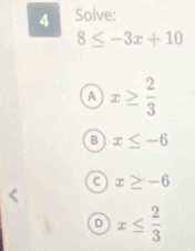 Solve:
8≤ -3x+10
A x≥  2/3 
B x≤ -6
C x≥ -6
D x≤  2/3 