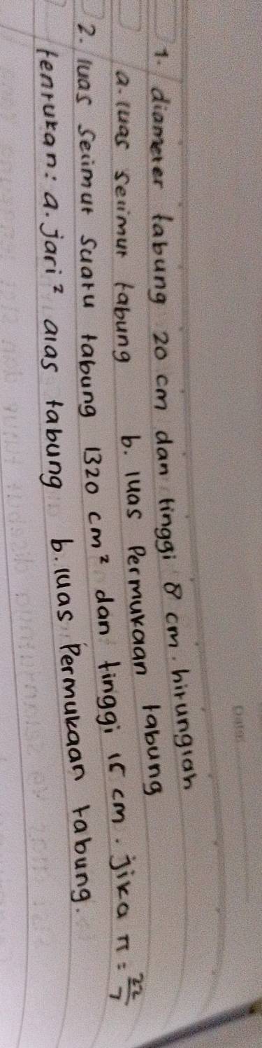 diameter fabung 20 cm dan tinggi cm. hirungran
a. luas selimur fabung b. luas Permuraan rabung
2. luas Seimut Suaru tabung 1320cm^2 dan finggi 1c cm. jika π = 22/7 
tenruran: a. jariz alas fabung b. luas Permukaan rabung.