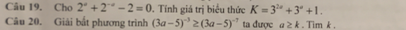 Cho 2^a+2^(-a)-2=0. Tính giá trị biểu thức K=3^(2a)+3^a+1. 
Câu 20. Giải bất phương trình (3a-5)^-3≥ (3a-5)^-7 ta được a≥ k. Tim k.