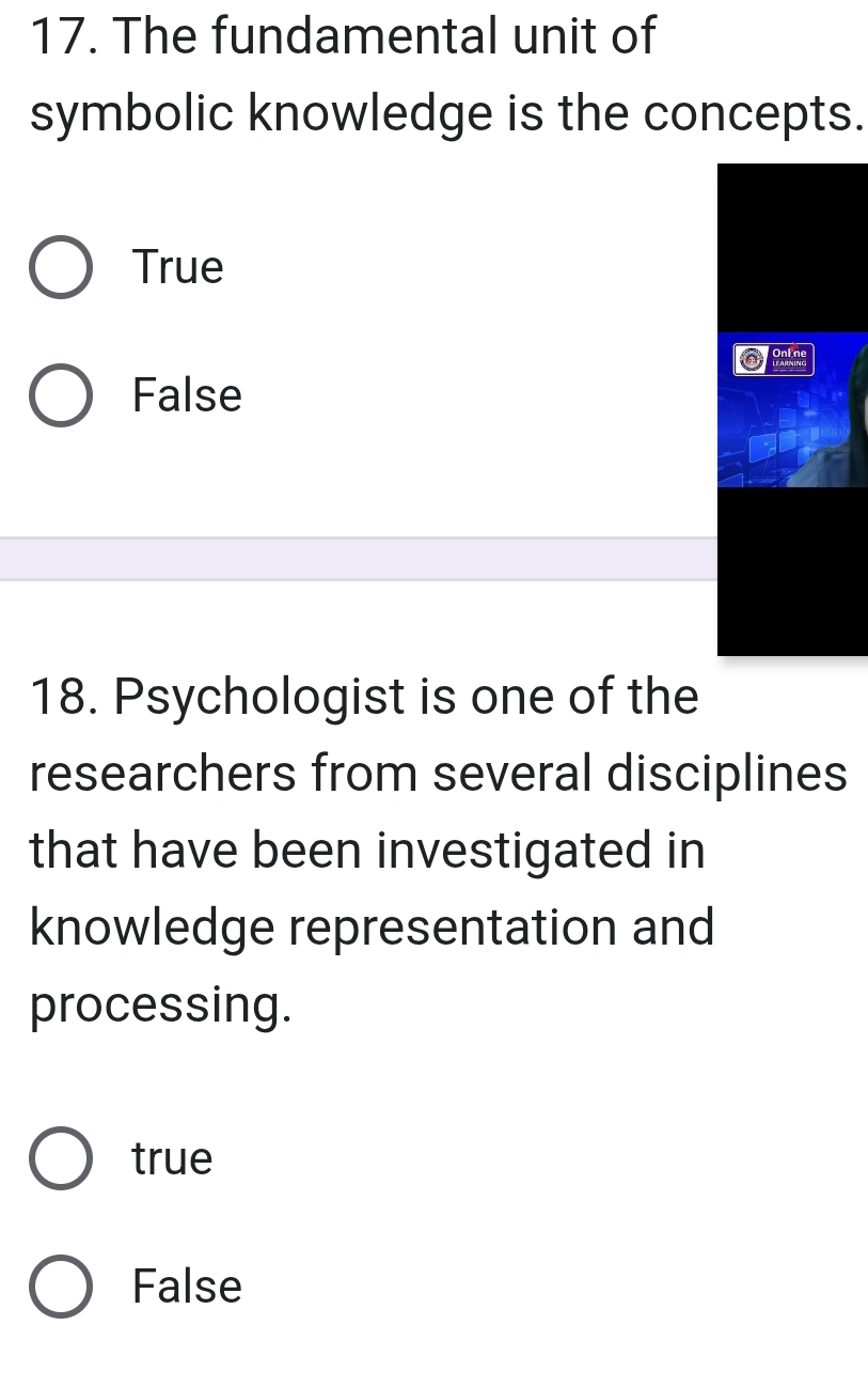 The fundamental unit of
symbolic knowledge is the concepts.
True
⑥ Bakne
False
18. Psychologist is one of the
researchers from several disciplines
that have been investigated in
knowledge representation and
processing.
true
False