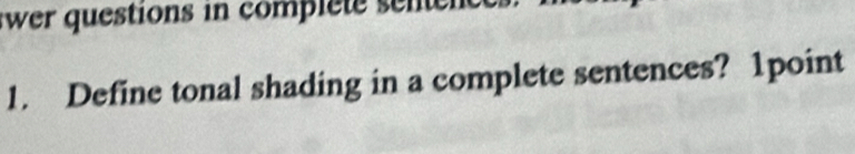 wer questions in complet n 
1. Define tonal shading in a complete sentences? 1point