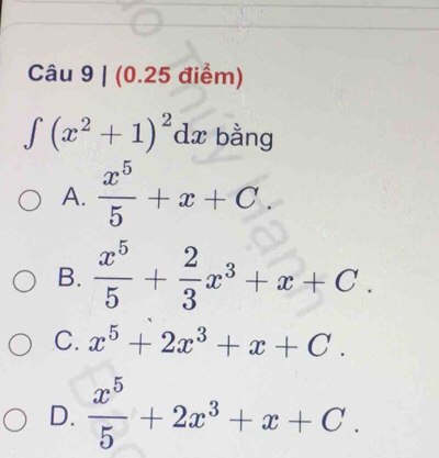 Cau9|(0.25d iê m D
∈t (x^2+1)^2dx bằng
A.  x^5/5 +x+C.
B.  x^5/5 + 2/3 x^3+x+C.
C. x^5+2x^3+x+C.
D.  x^5/5 +2x^3+x+C.