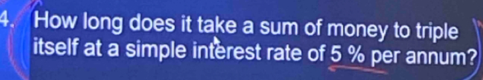 How long does it take a sum of money to triple 
itself at a simple interest rate of 5 % per annum?