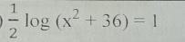  1/2 log (x^2+36)=1