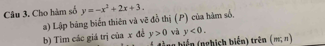 Cho hàm số y=-x^2+2x+3. 
a) Lập bảng biến thiên và vẽ đồ thị (P) của hàm shat o. 
b) Tìm các giá trị của x đề y>0 và y<0</tex>. 
d ồ ng biến (nghịch biến) trên (m;n)