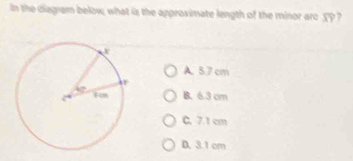 In the diagram below, what is the approximate length of the minor arc X ?
A. 5.7 cm
B. 6.3 cm
C. 7.1 cm
D. 3.1 cm