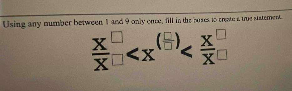 Using any number between 1 and 9 only once, fill in the boxes to create a true statement.
 X^(□)/X _□ 