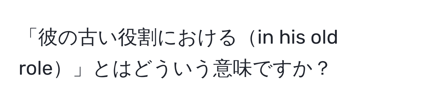 「彼の古い役割におけるin his old role」とはどういう意味ですか？