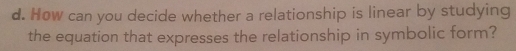 How can you decide whether a relationship is linear by studying 
the equation that expresses the relationship in symbolic form?