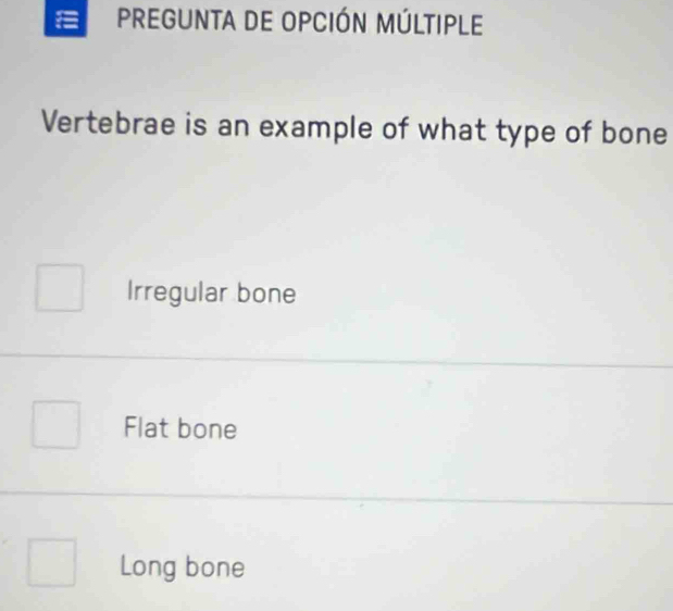 PregUnTa de OpCIÓN MÚlTiple
Vertebrae is an example of what type of bone
Irregular bone
Flat bone
Long bone