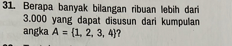 Berapa banyak bilangan ribuan lebih dari
3.000 yang dapat disusun dari kumpulan 
angka A= 1,2,3,4 ?