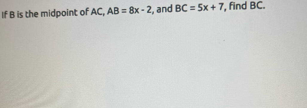 If B is the midpoint of AC, AB=8x-2 , and BC=5x+7 , find BC.