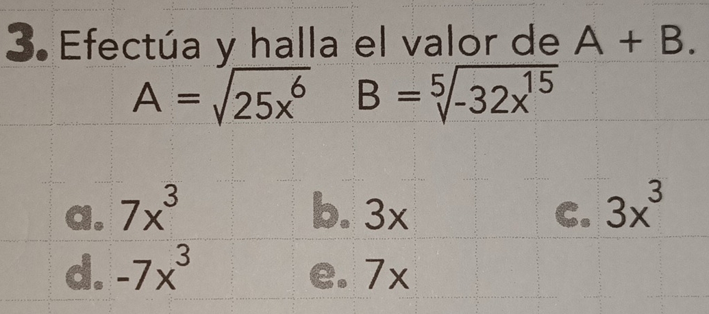 Efectúa y halla el valor de A+B.
A=sqrt(25x^6) B=sqrt[5](-32x^(15))
a. 7x^3 b. 3x C. 3x^3
d. -7x^3 e. 7x