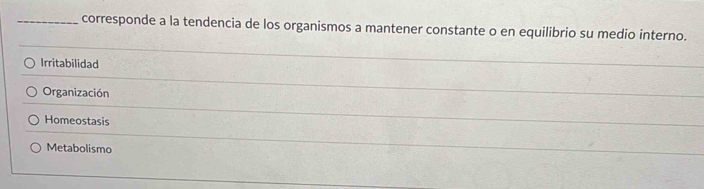 corresponde a la tendencia de los organismos a mantener constante o en equilibrio su medio interno.
Irritabilidad
Organización
Homeostasis
Metabolismo