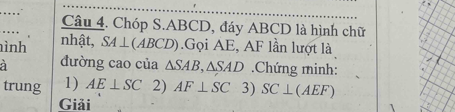 Chóp S. ABCD, đáy ABCD là hình chữ 
ình nhật, SA⊥ ( ABCD ).Gọi AE, AF lần lượt là 
I 
à đường cao của △ SAB, △ SAD Chứng minh: 
( 
trung 1) AE⊥ SC 2) AF⊥ SC 3) SC⊥ (AEF)
Giải