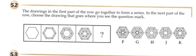 The drawings in the first part of the row go together to form a series. In the next part of the 
row, choose the drawing that goes where you see the question mark. 
? 
53