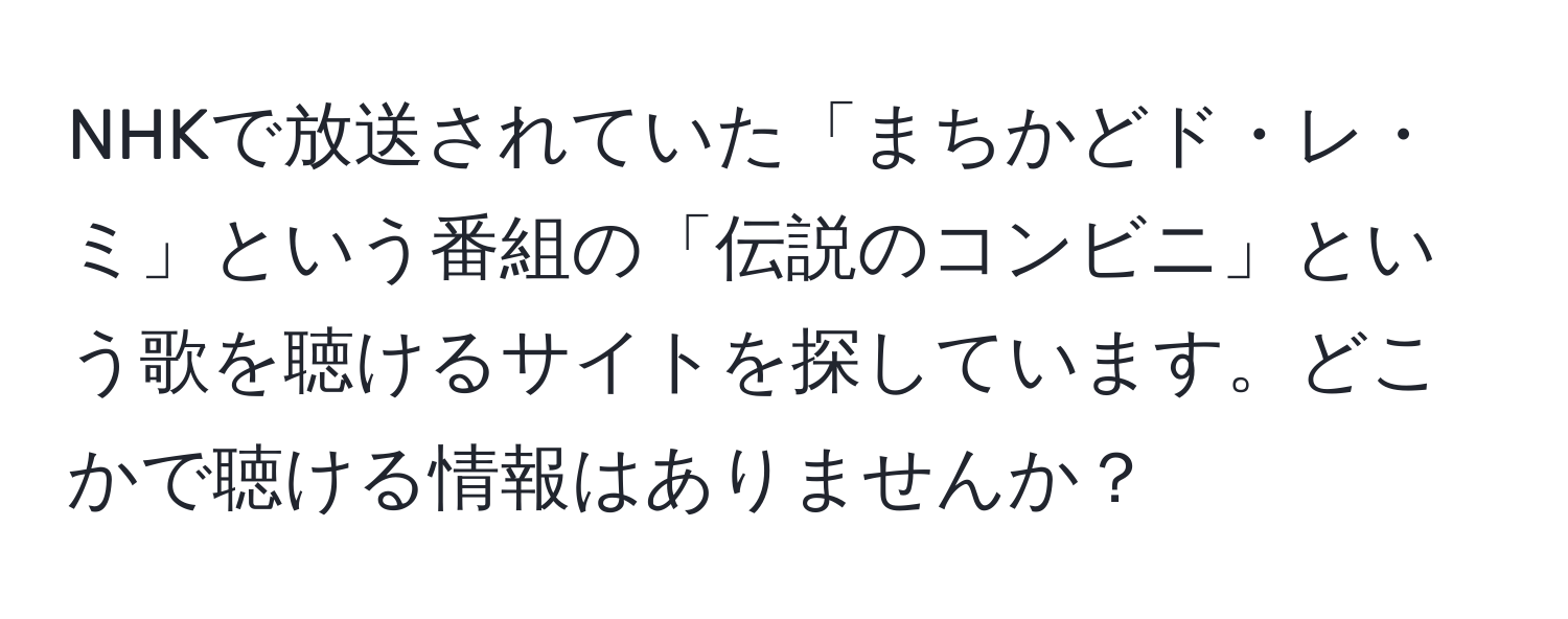 NHKで放送されていた「まちかどド・レ・ミ」という番組の「伝説のコンビニ」という歌を聴けるサイトを探しています。どこかで聴ける情報はありませんか？