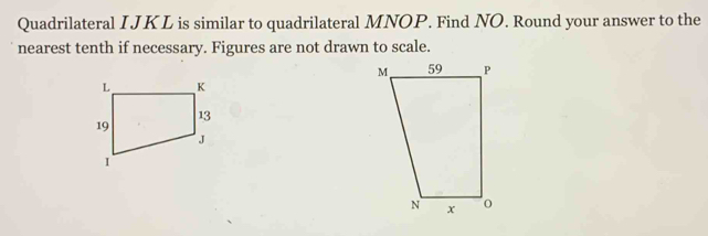 Quadrilateral I JKL is similar to quadrilateral MNOP. Find NO. Round your answer to the 
nearest tenth if necessary. Figures are not drawn to scale.