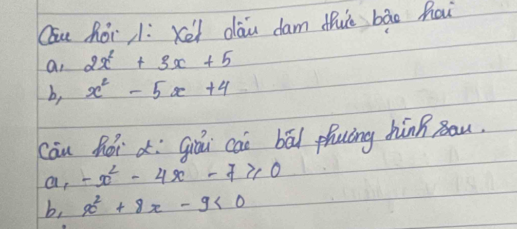 Cau hor 1: Kei dāu dam thuè bāo hai
an 2x^2+3x+5
b, x^2-5x+4
cāu hór c: giá cài bā phuāng hánn ǒau.
a, -x^2-4x-7≥slant 0
b, x^2+8x-9<0</tex>