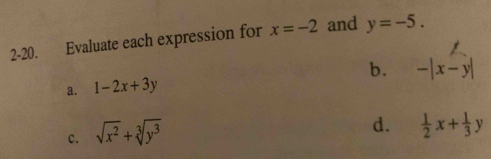 2-20. Evaluate each expression for x=-2 and y=-5.
b.
a. 1-2x+3y -|x-y|
c. sqrt(x^2)+sqrt[3](y^3)
d.  1/2 x+ 1/3 y