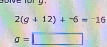 solve fory.
2(g+12)+^-6=-16
g=□