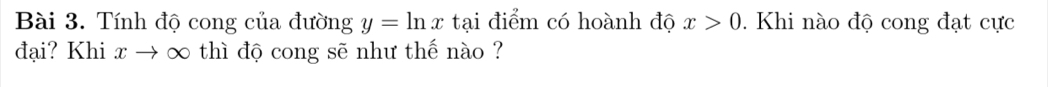 Tính độ cong của đường y=ln x tại điểm có hoành độ x>0. Khi nào độ cong đạt cực 
đại? Khi x → ∞ thì độ cong sẽ như thế nào ?