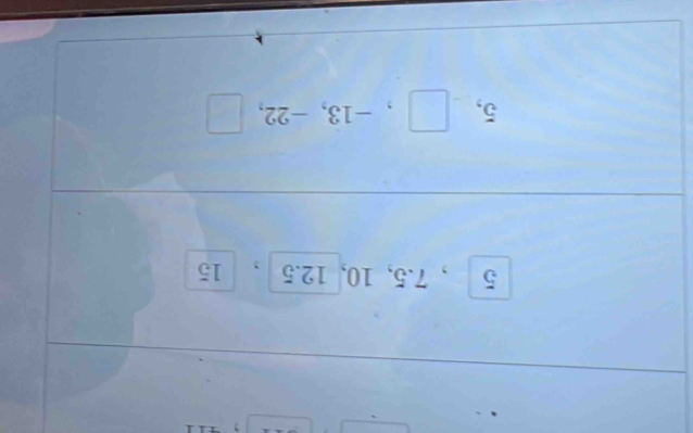 5 , 7.5, 10, 12.5 , 15
5, , -13, -22, □