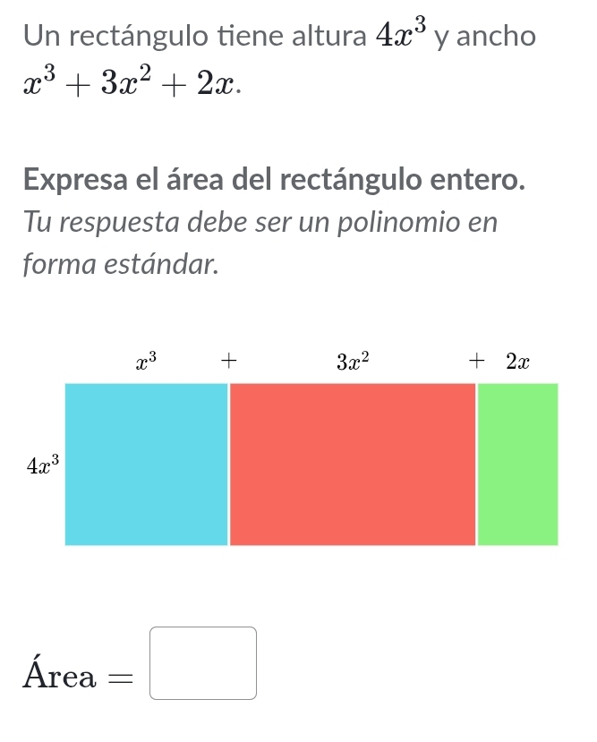 Un rectángulo tiene altura 4x^3y ancho
x^3+3x^2+2x.
Expresa el área del rectángulo entero.
Tu respuesta debe ser un polinomio en
forma estándar.
Area=□