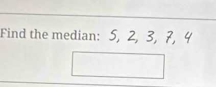 Find the median: 5, 2, 3, 7, 4