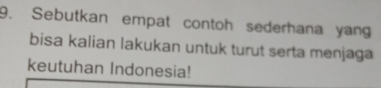 Sebutkan empat contoh sederhana yan 
bisa kalian lakukan untuk turut serta menjaga 
keutuhan Indonesia!