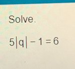 Solve.
5|q|-1=6