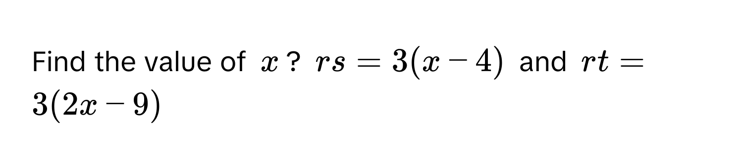 Find the value of $x$?  $rs = 3(x - 4)$ and $rt = 3(2x - 9)$