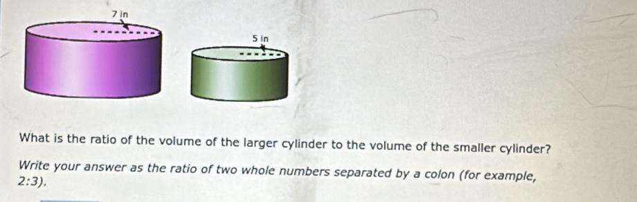 What is the ratio of the volume of the larger cylinder to the volume of the smaller cylinder? 
Write your answer as the ratio of two whole numbers separated by a colon (for example,
2:3).