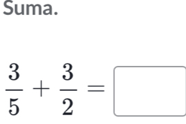 Suma.
 3/5 + 3/2 =□