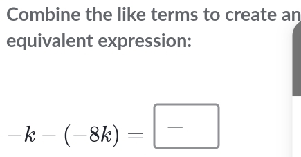 Combine the like terms to create an 
equivalent expression:
-k-(-8k)=□