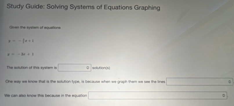 Study Guide: Solving Systems of Equations Graphing 
Given the system of equations
y=- 3/2 x+1
y=-3x+1
The solution of this system is □° solution(s) 
One way we know that is the solution type, is because when we graph them we see the lines □°
We can also know this because in the equation □^ ∴ △ ADC=∠ BAD 。