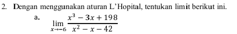 Dengan menggunakan aturan L’Hopital, tentukan limit berikut ini. 
a. limlimits _xto -6 (x^3-3x+198)/x^2-x-42 