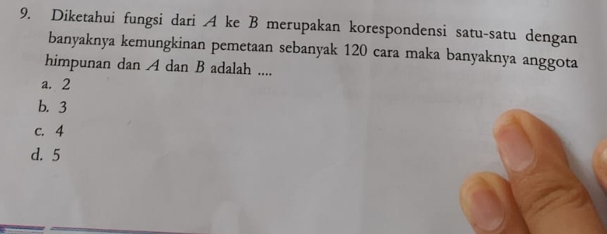 Diketahui fungsi dari A ke B merupakan korespondensi satu-satu dengan
banyaknya kemungkinan pemetaan sebanyak 120 cara maka banyaknya anggota
himpunan dan A dan B adalah ....
a. 2
b. 3
c. 4
d. 5