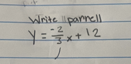 Write "parrell
y= (-2)/3 x+12