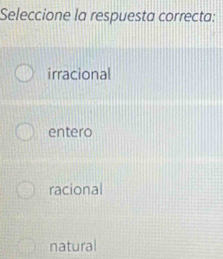 Seleccione la respuesta correcta:
irracional
entero
racional
natural