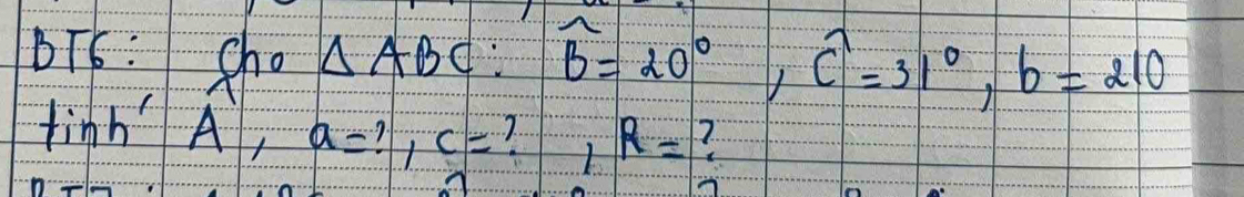 bT6: She
△ ABC : widehat B=20°, widehat C=31°, b=210
tinh' A, a=?, c= ?1 R=