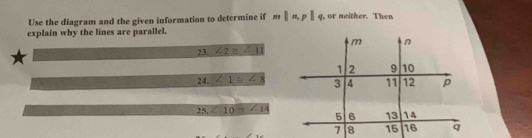 Use the diagram and the given information to determine if mparallel n, pparallel q , or neither. Then 
explain why the lines are parallel. 
23. overline ∠ 2≌ ∠ 11
24. ∠ 1≌ ∠ 8
25, ∠ 10=∠ 14