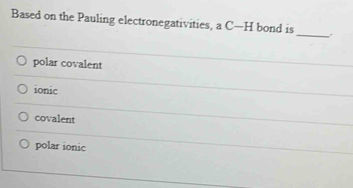 Based on the Pauling electronegativities, aC-H bond is
_
polar covalent
ionic
covalent
polar ionic