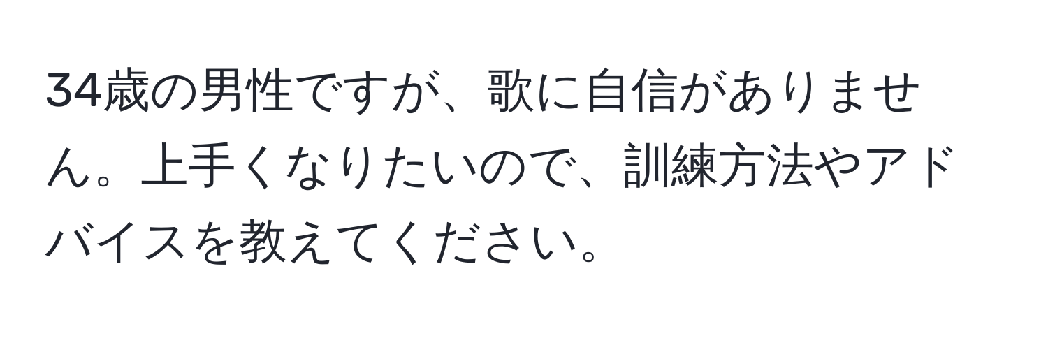 34歳の男性ですが、歌に自信がありません。上手くなりたいので、訓練方法やアドバイスを教えてください。