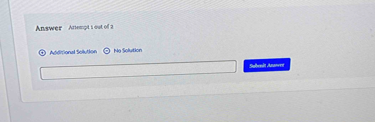 Answer Attempt 1 out of 2 
Additional Solution (-) No Solution 
Submit Answer